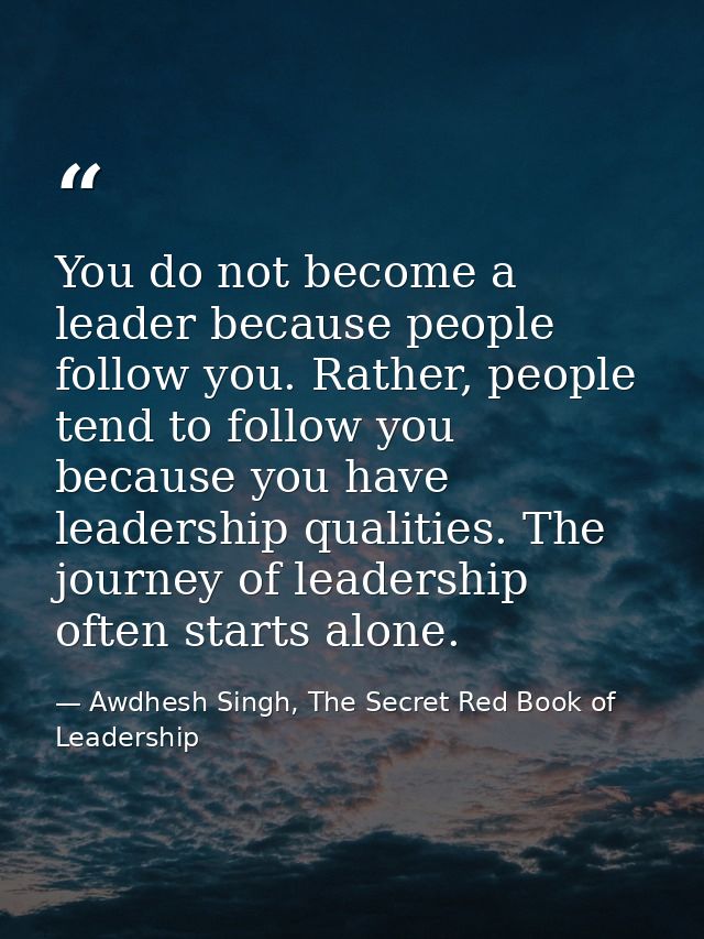 You do not become a leader because people follow you. Rather, people tend to follow you because you have leadership qual — Awdhesh Singh, The Secret Red Book of Leadership