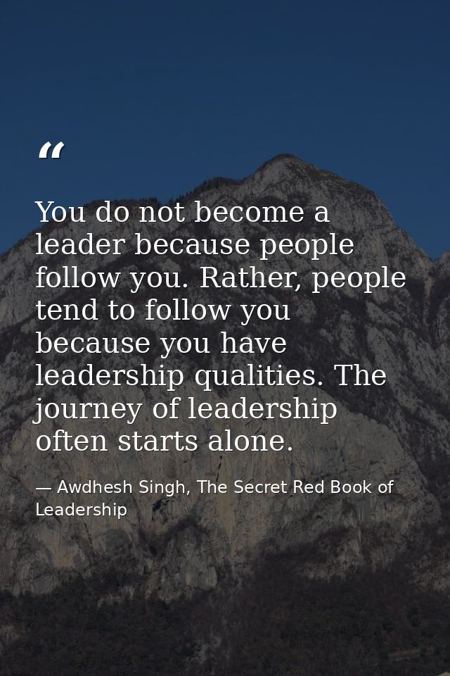 You do not become a leader because people follow you. Rather, people tend to follow you because you have leadership qual — Awdhesh Singh, The Secret Red Book of Leadership