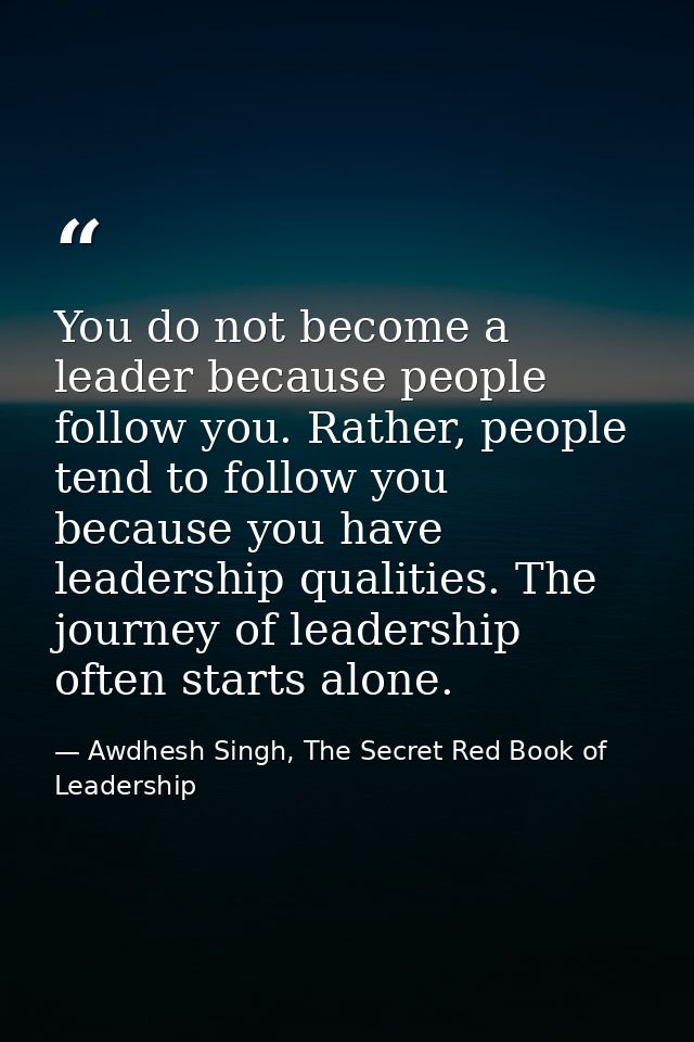 You do not become a leader because people follow you. Rather, people tend to follow you because you have leadership qual — Awdhesh Singh, The Secret Red Book of Leadership