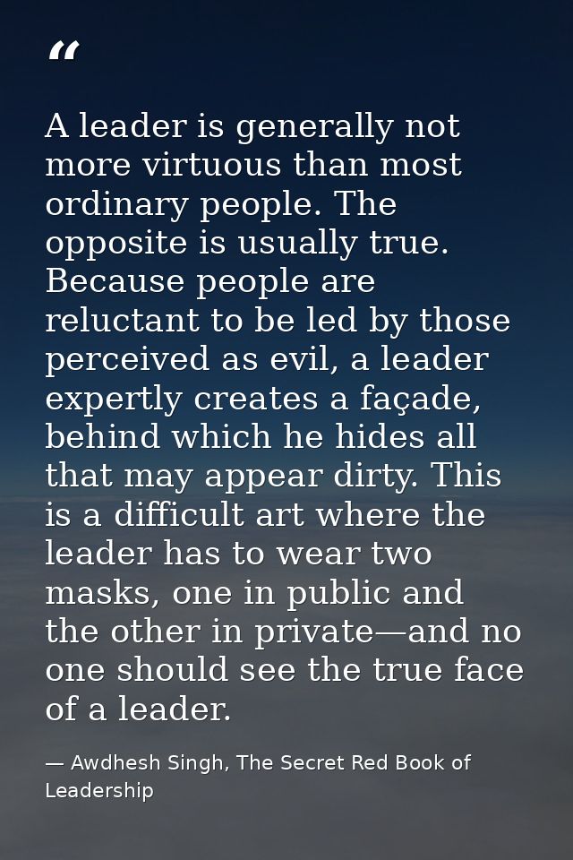 A leader is generally not more virtuous than most ordinary people. The opposite is usually true. Because people are relu — Awdhesh Singh, The Secret Red Book of Leadership