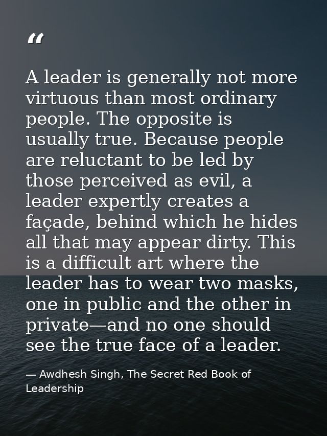 A leader is generally not more virtuous than most ordinary people. The opposite is usually true. Because people are relu — Awdhesh Singh, The Secret Red Book of Leadership
