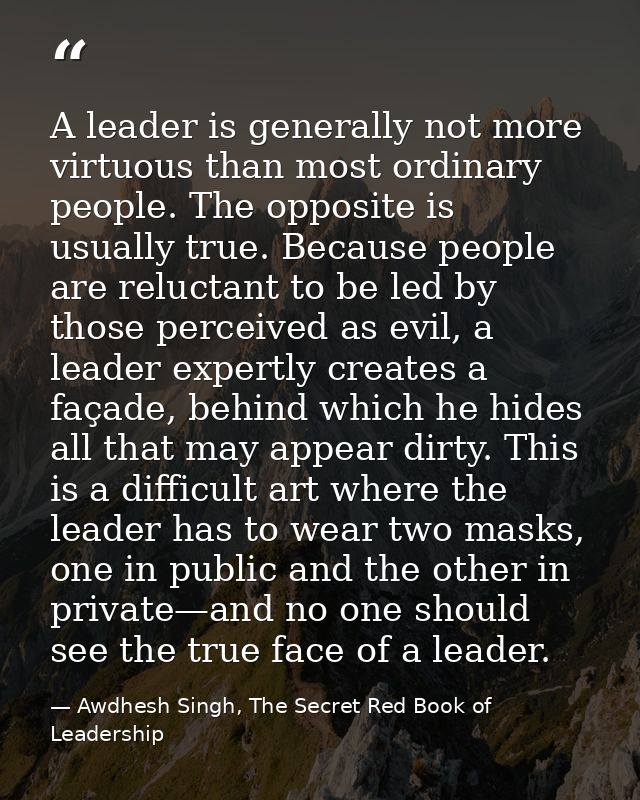 A leader is generally not more virtuous than most ordinary people. The opposite is usually true. Because people are relu — Awdhesh Singh, The Secret Red Book of Leadership