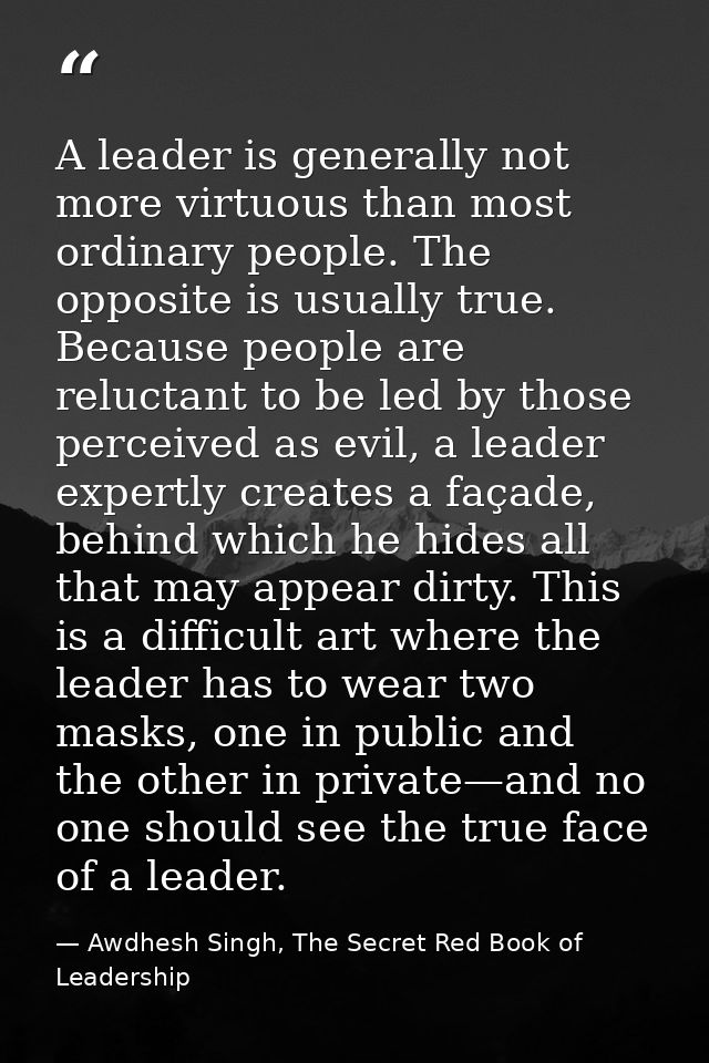 A leader is generally not more virtuous than most ordinary people. The opposite is usually true. Because people are relu — Awdhesh Singh, The Secret Red Book of Leadership