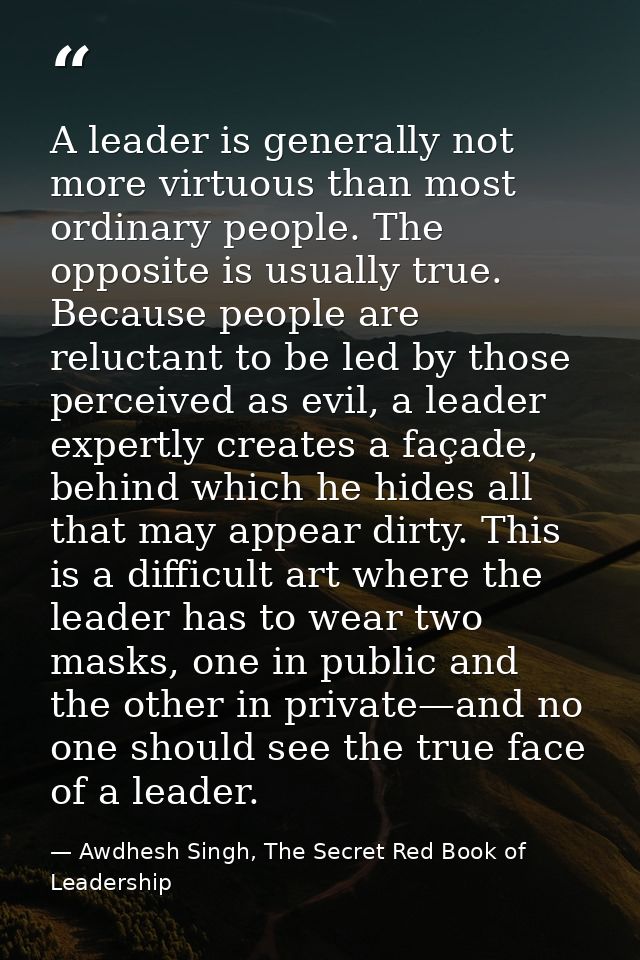 A leader is generally not more virtuous than most ordinary people. The opposite is usually true. Because people are relu — Awdhesh Singh, The Secret Red Book of Leadership