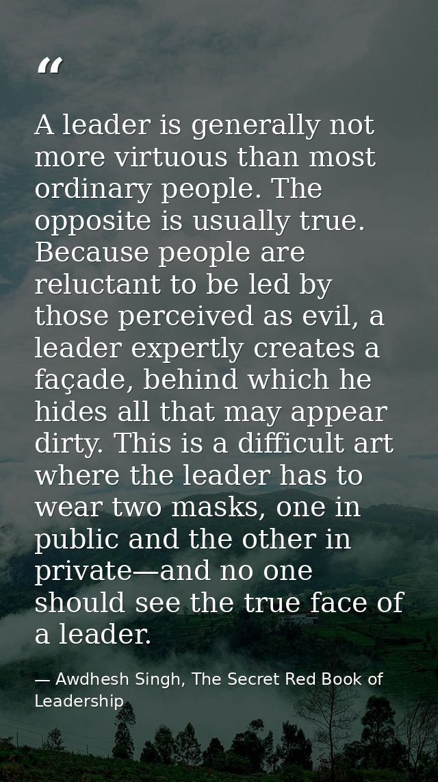 A leader is generally not more virtuous than most ordinary people. The opposite is usually true. Because people are relu — Awdhesh Singh, The Secret Red Book of Leadership