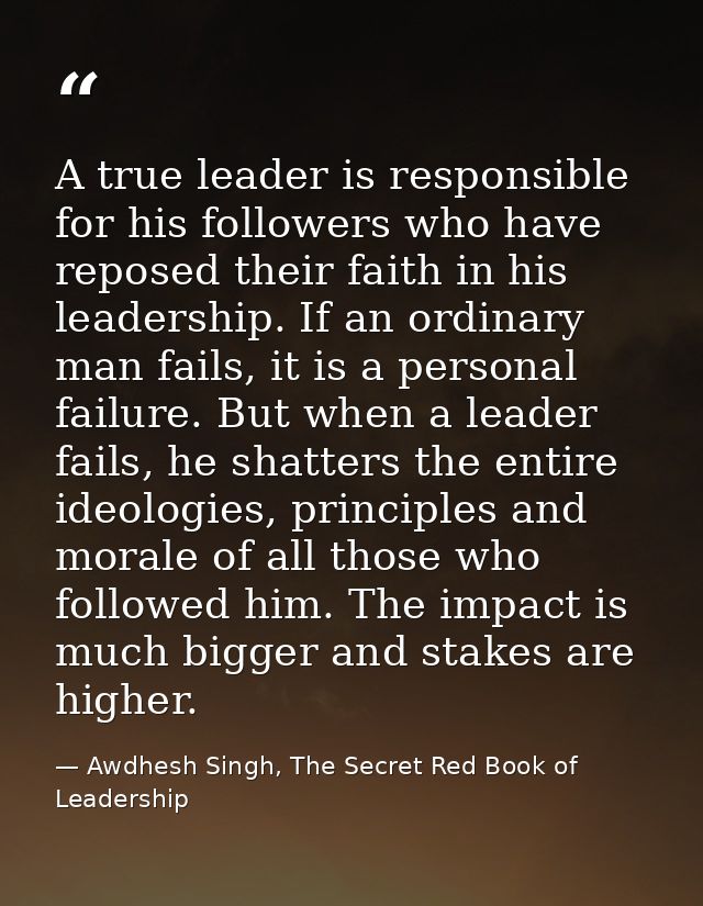 A true leader is responsible for his followers who have reposed their faith in his leadership. If an ordinary man fails, — Awdhesh Singh, The Secret Red Book of Leadership