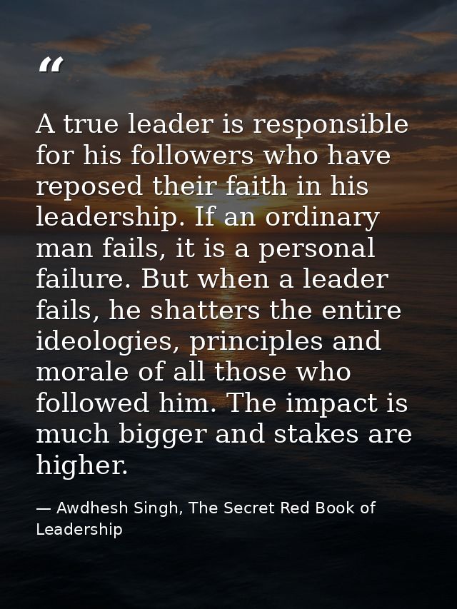 A true leader is responsible for his followers who have reposed their faith in his leadership. If an ordinary man fails, — Awdhesh Singh, The Secret Red Book of Leadership