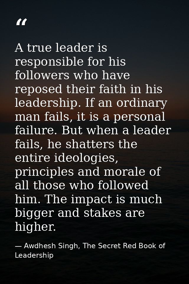 A true leader is responsible for his followers who have reposed their faith in his leadership. If an ordinary man fails, — Awdhesh Singh, The Secret Red Book of Leadership