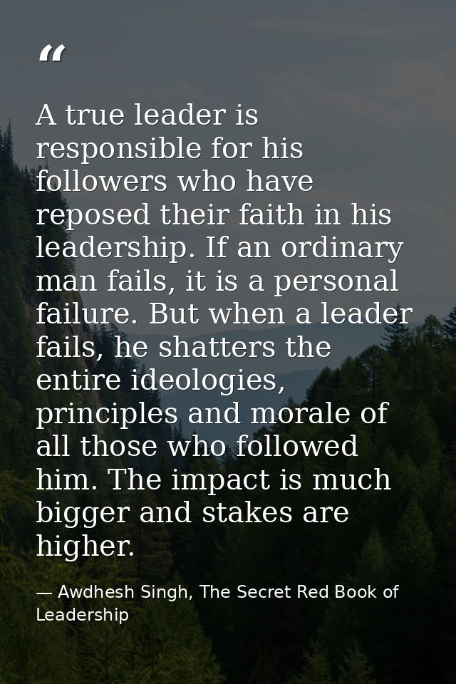 A true leader is responsible for his followers who have reposed their faith in his leadership. If an ordinary man fails, — Awdhesh Singh, The Secret Red Book of Leadership