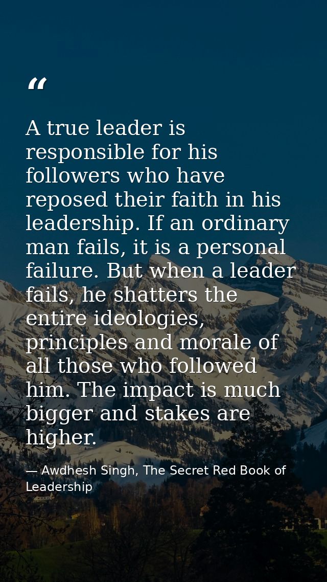 A true leader is responsible for his followers who have reposed their faith in his leadership. If an ordinary man fails, — Awdhesh Singh, The Secret Red Book of Leadership