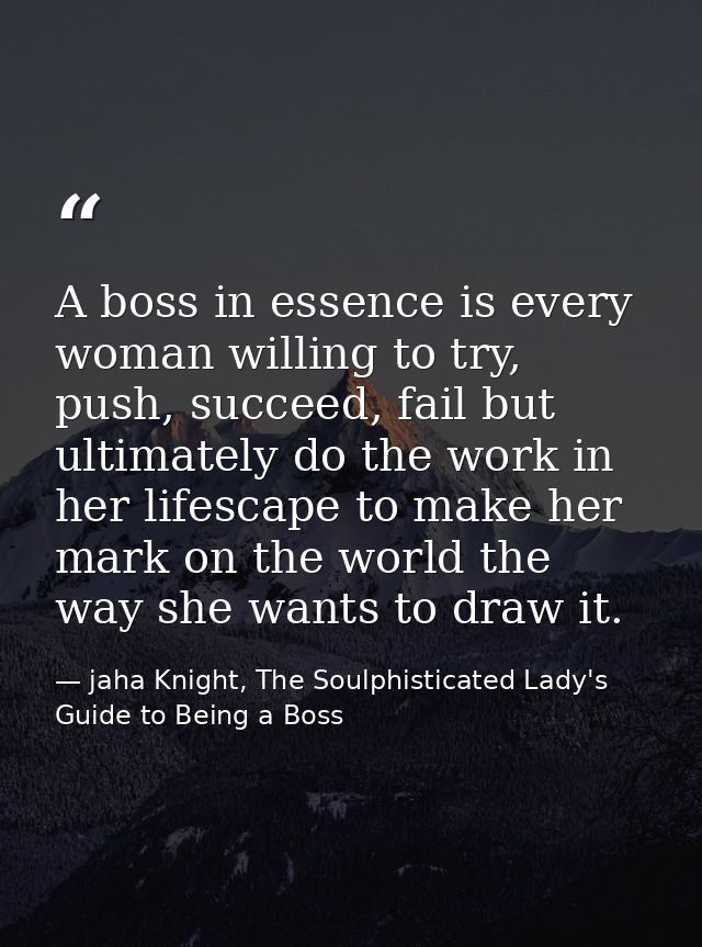 A boss in essence is every woman willing to try, push, succeed, fail but ultimately do the work in her lifescape to make — jaha Knight, The Soulphisticated Lady's Guide to Being a Boss