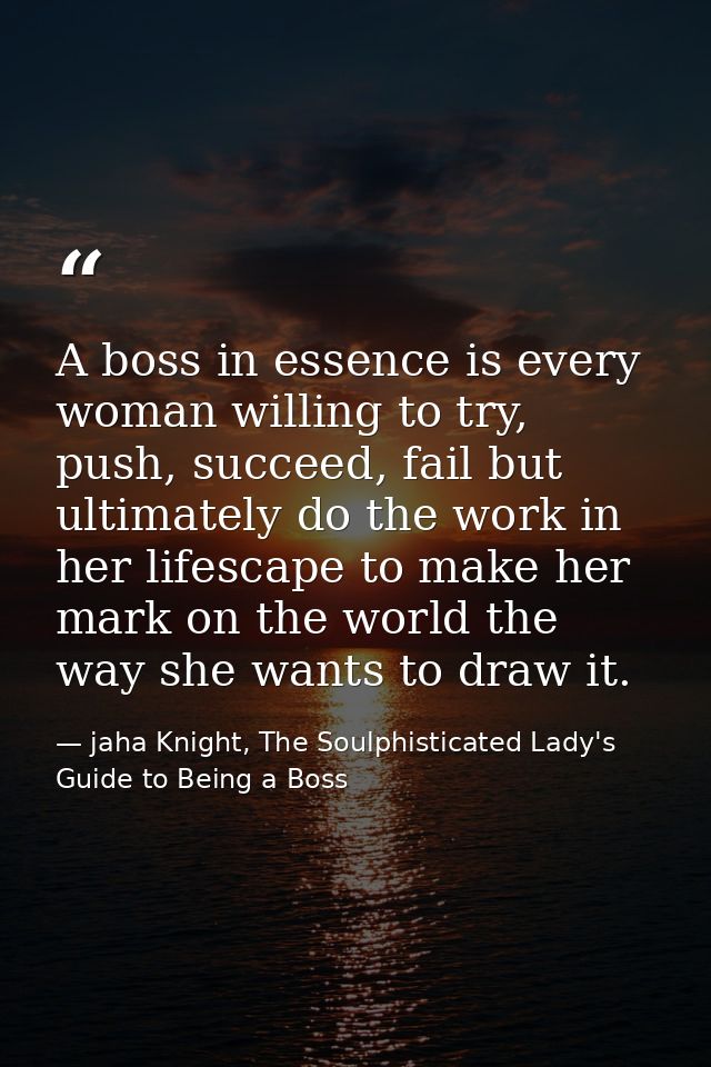 A boss in essence is every woman willing to try, push, succeed, fail but ultimately do the work in her lifescape to make — jaha Knight, The Soulphisticated Lady's Guide to Being a Boss