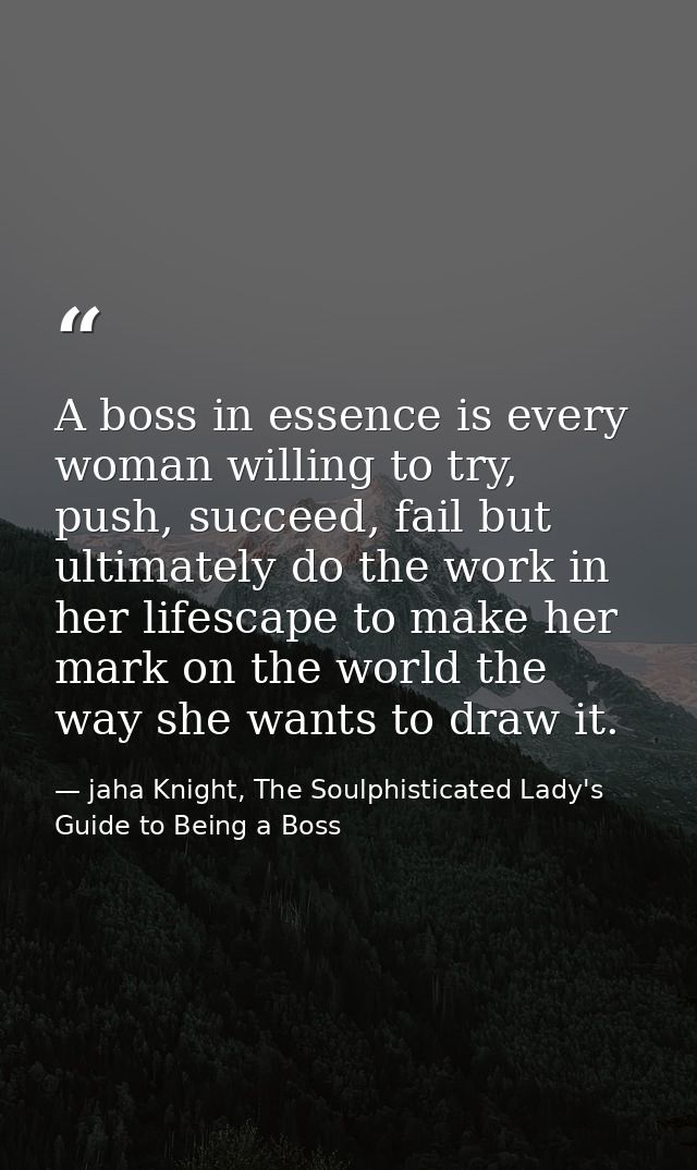 A boss in essence is every woman willing to try, push, succeed, fail but ultimately do the work in her lifescape to make — jaha Knight, The Soulphisticated Lady's Guide to Being a Boss