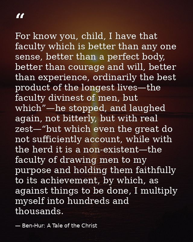 For know you, child, I have that faculty which is better than any one sense, better than a perfect body, better than cou — Ben-Hur: A Tale of the Christ