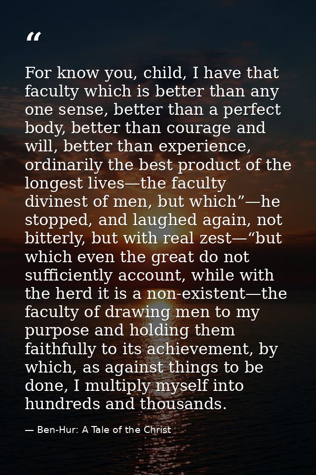 For know you, child, I have that faculty which is better than any one sense, better than a perfect body, better than cou — Ben-Hur: A Tale of the Christ