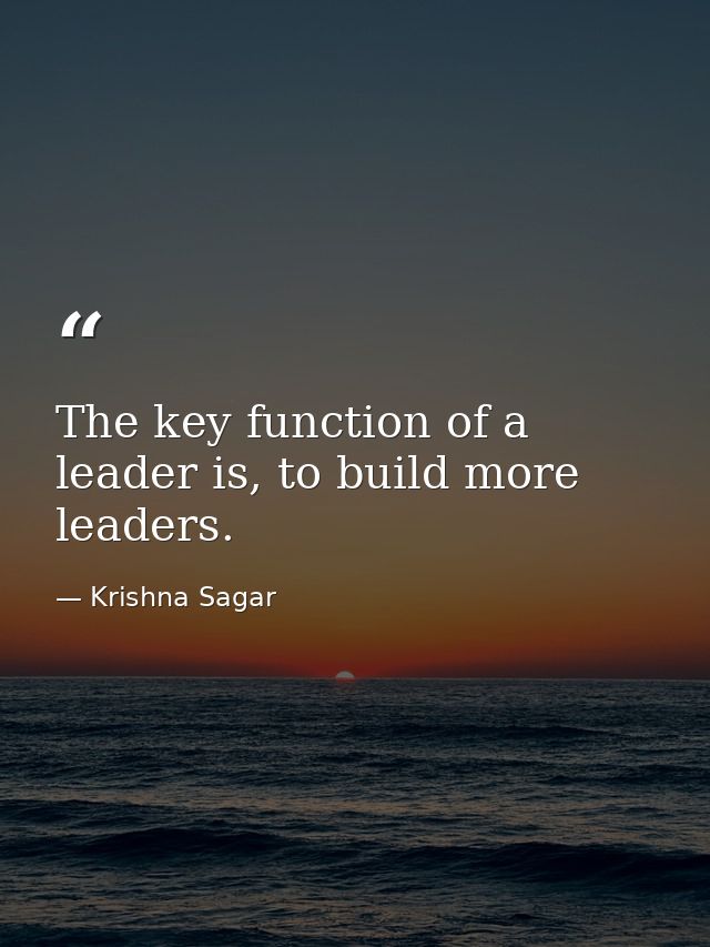 The key function of a leader is, to build more leaders. — Krishna Sagar