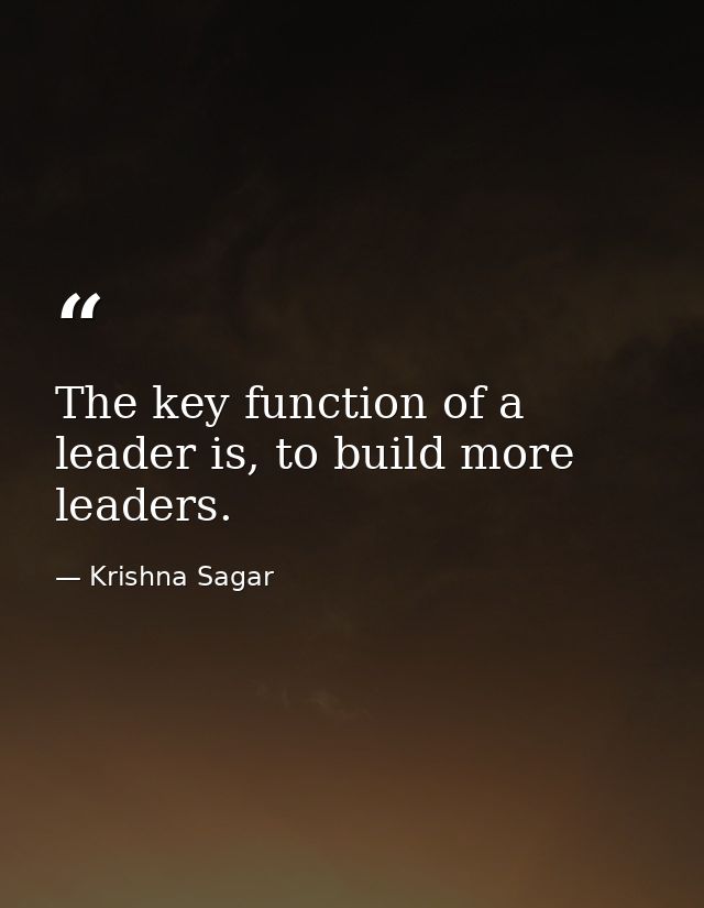 The key function of a leader is, to build more leaders. — Krishna Sagar
