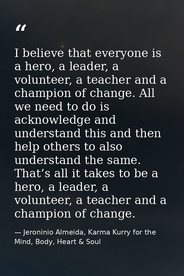 I believe that everyone is a hero, a leader, a volunteer, a teacher and a champion of change. All we need to do is ackno — Jeroninio Almeida, Karma Kurry for the Mind, Body, Heart & Soul