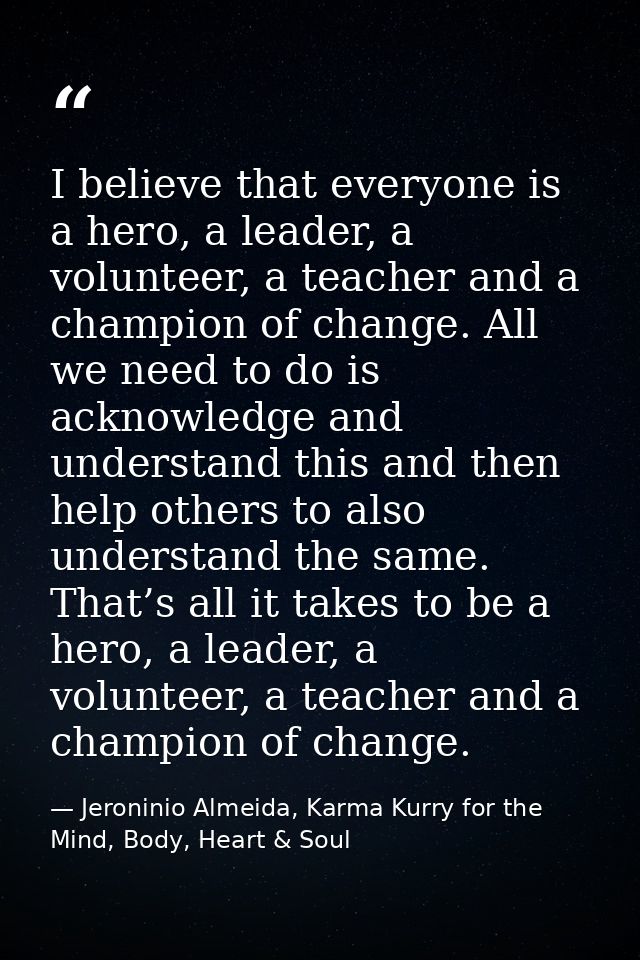 I believe that everyone is a hero, a leader, a volunteer, a teacher and a champion of change. All we need to do is ackno — Jeroninio Almeida, Karma Kurry for the Mind, Body, Heart & Soul