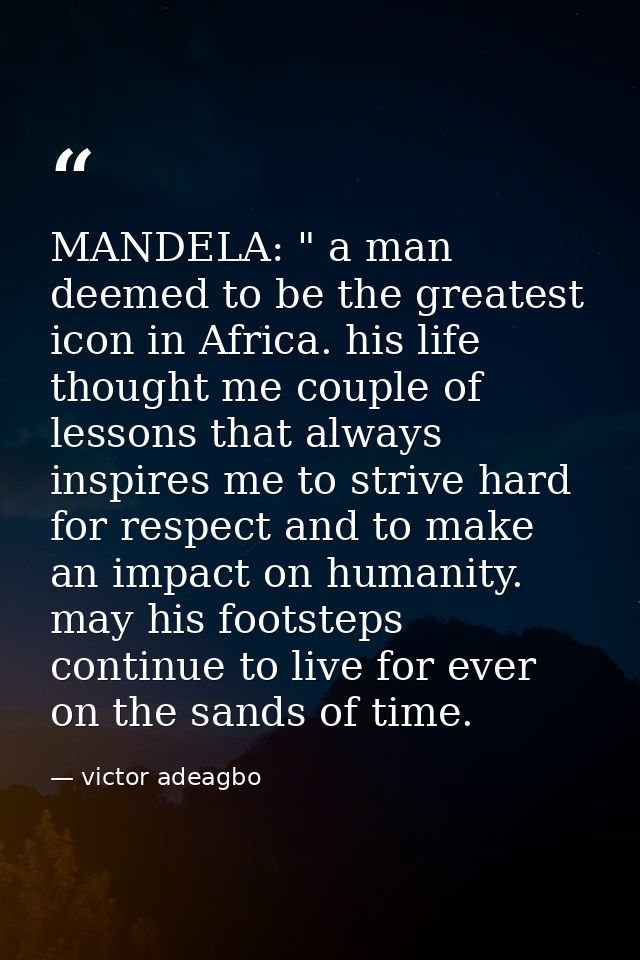 MANDELA: " a man deemed to be the greatest icon in Africa. his life thought me couple of lessons that always inspires me — victor adeagbo