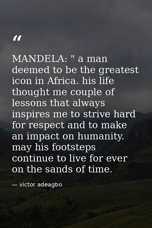MANDELA: " a man deemed to be the greatest icon in Africa. his life thought me couple of lessons that always inspires me — victor adeagbo