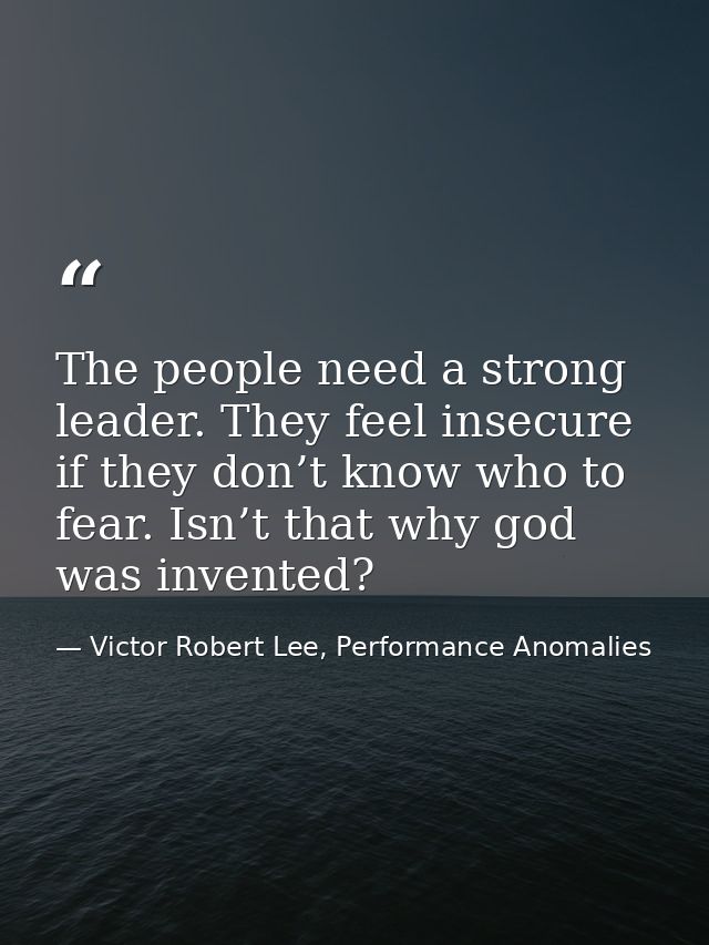 The people need a strong leader. They feel insecure if they don’t know who to fear. Isn’t that why god was invented? — Victor Robert Lee, Performance Anomalies