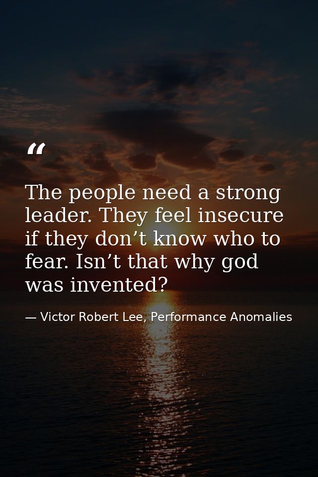 The people need a strong leader. They feel insecure if they don’t know who to fear. Isn’t that why god was invented? — Victor Robert Lee, Performance Anomalies