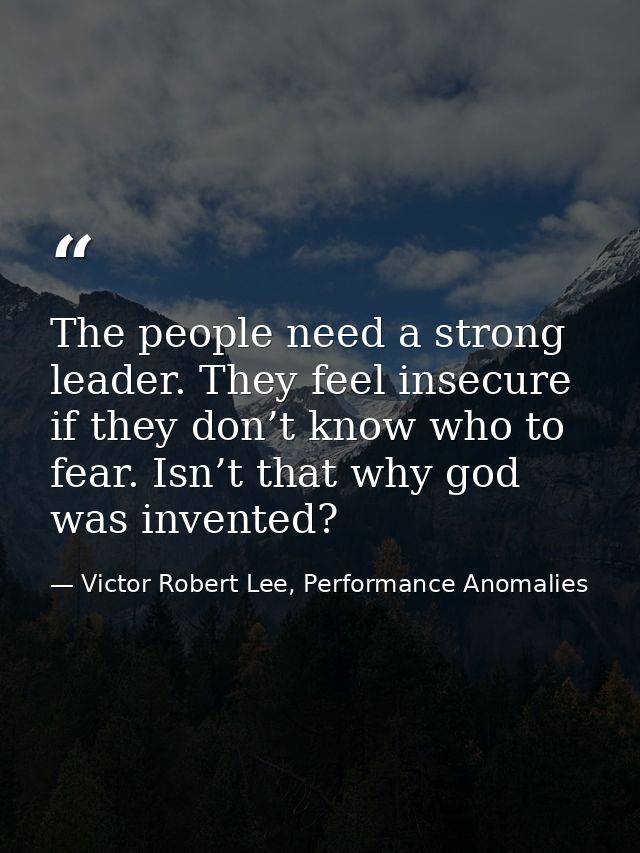 The people need a strong leader. They feel insecure if they don’t know who to fear. Isn’t that why god was invented? — Victor Robert Lee, Performance Anomalies