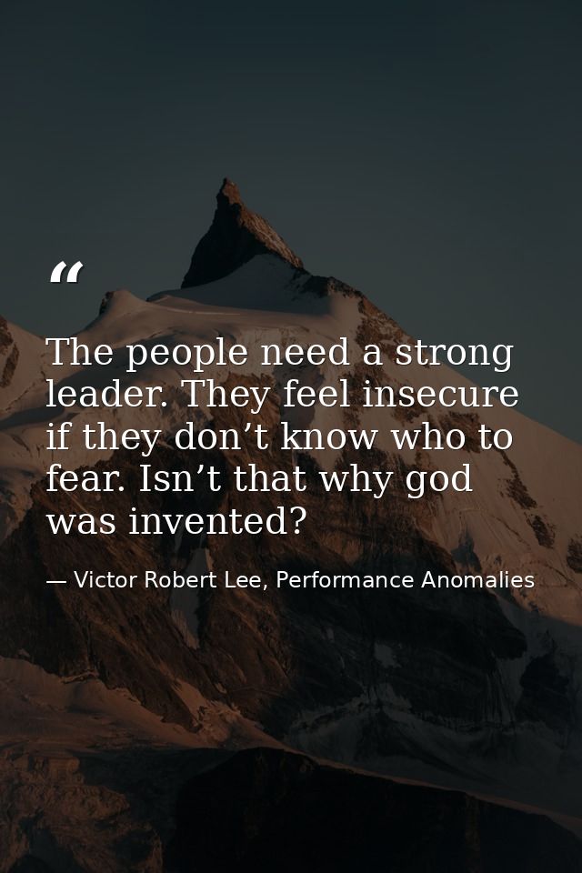 The people need a strong leader. They feel insecure if they don’t know who to fear. Isn’t that why god was invented? — Victor Robert Lee, Performance Anomalies