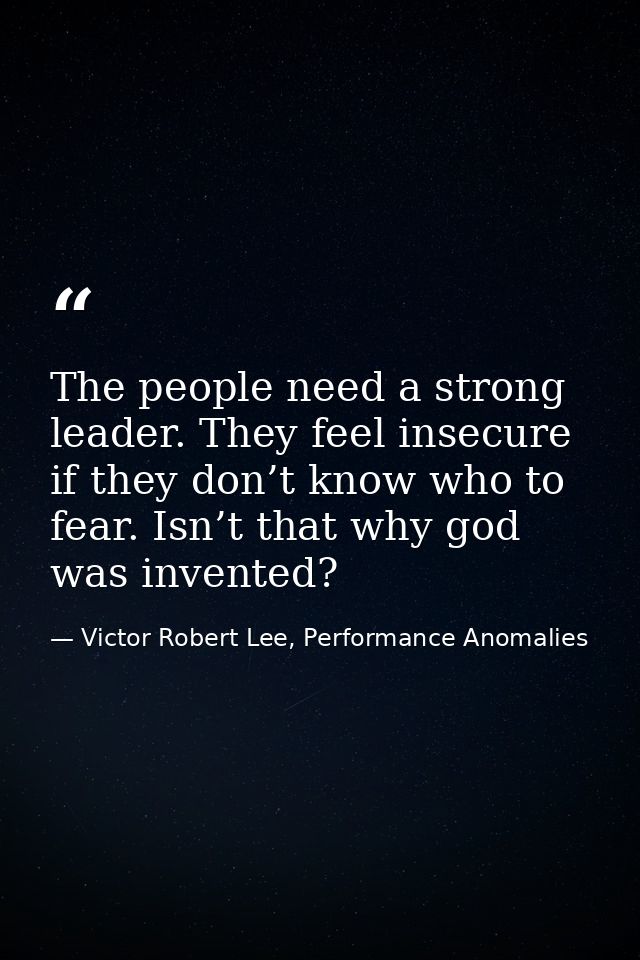 The people need a strong leader. They feel insecure if they don’t know who to fear. Isn’t that why god was invented? — Victor Robert Lee, Performance Anomalies