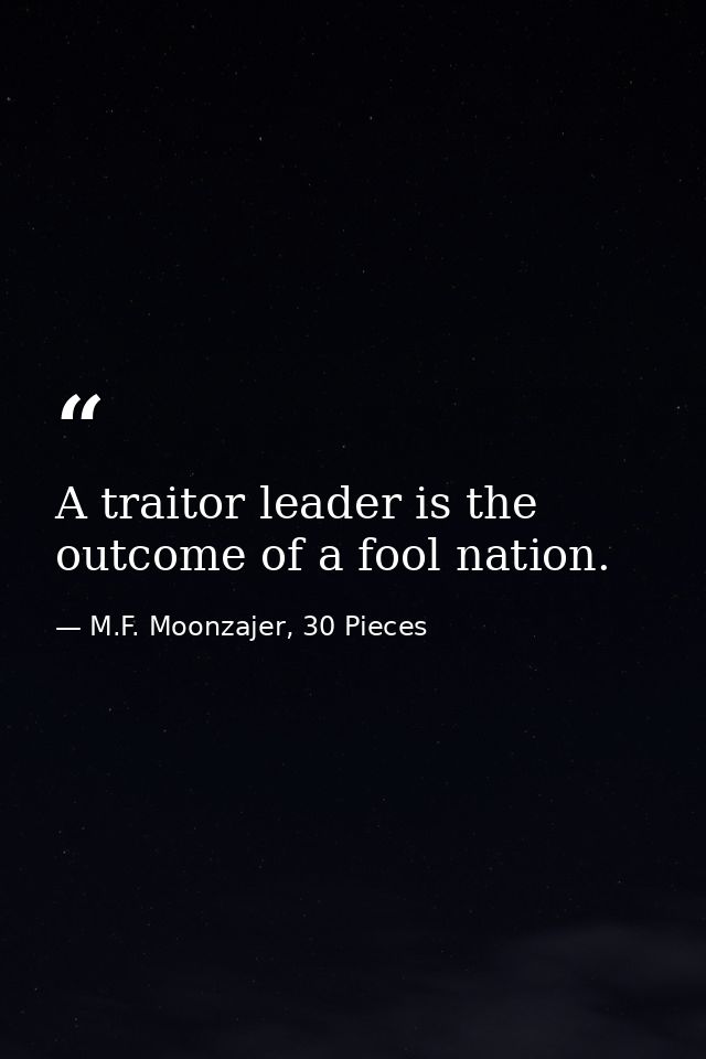 A traitor leader is the outcome of a fool nation. — M.F. Moonzajer, 30 Pieces