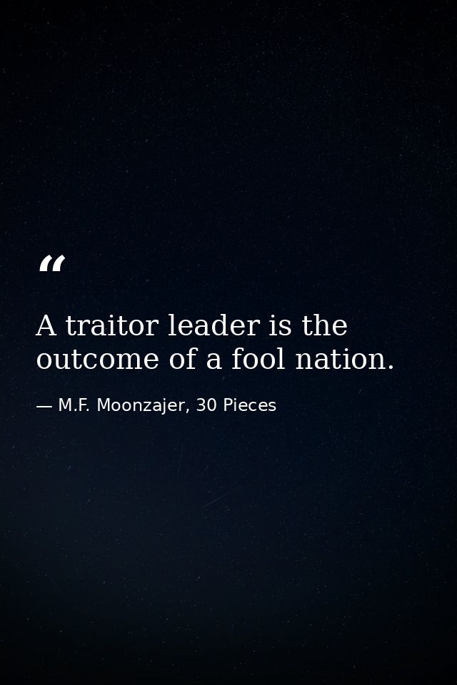 A traitor leader is the outcome of a fool nation. — M.F. Moonzajer, 30 Pieces