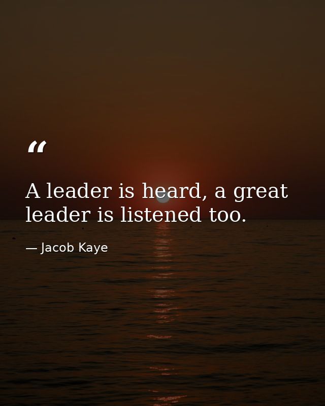 A leader is heard, a great leader is listened too. — Jacob Kaye