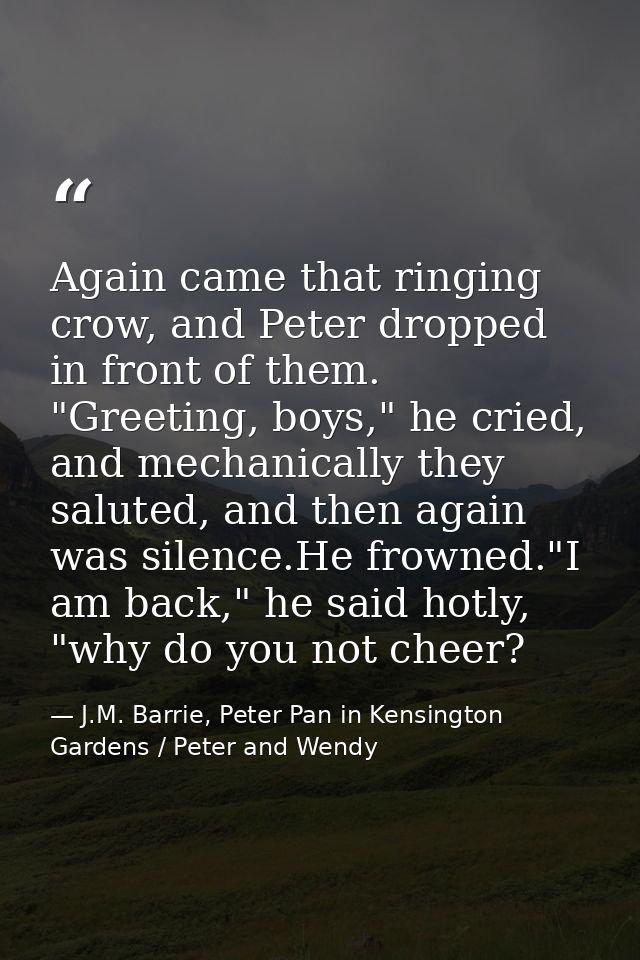 Again came that ringing crow, and Peter dropped in front of them. "Greeting, boys," he cried, and mechanically they salu — J.M. Barrie, Peter Pan in Kensington Gardens / Peter and Wendy