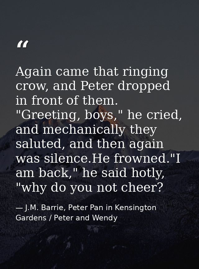 Again came that ringing crow, and Peter dropped in front of them. "Greeting, boys," he cried, and mechanically they salu — J.M. Barrie, Peter Pan in Kensington Gardens / Peter and Wendy