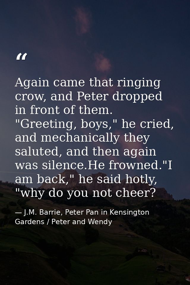 Again came that ringing crow, and Peter dropped in front of them. "Greeting, boys," he cried, and mechanically they salu — J.M. Barrie, Peter Pan in Kensington Gardens / Peter and Wendy
