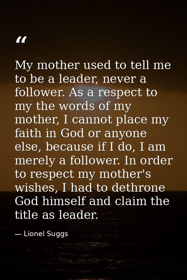 My mother used to tell me to be a leader, never a follower. As a respect to my the words of my mother, I cannot place my — Lionel Suggs