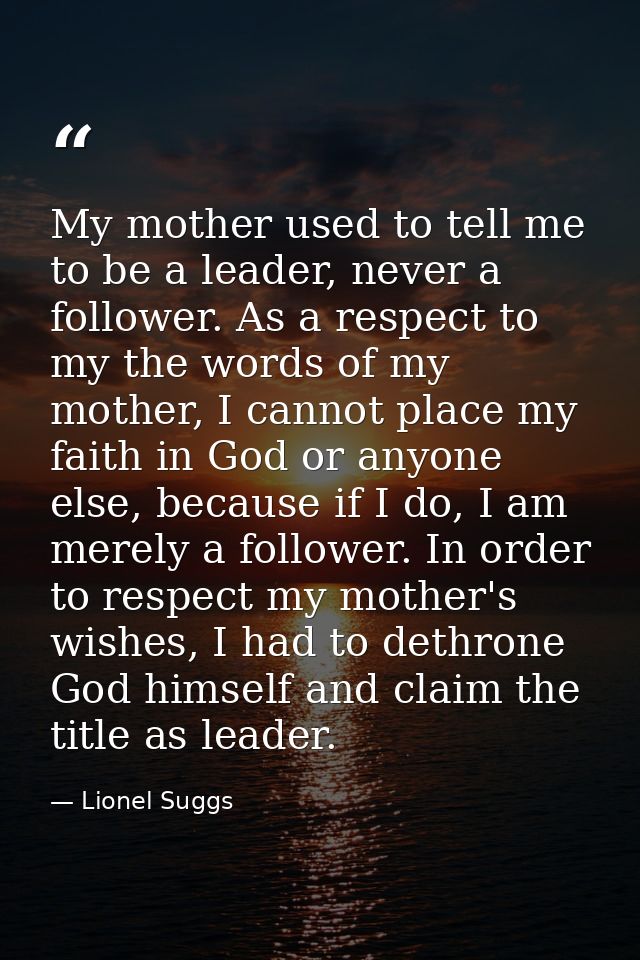 My mother used to tell me to be a leader, never a follower. As a respect to my the words of my mother, I cannot place my — Lionel Suggs