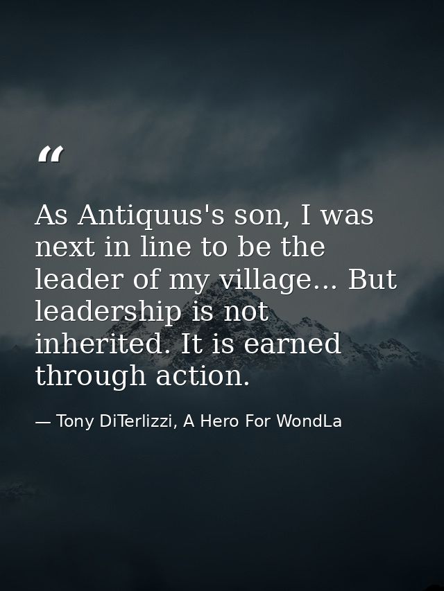 As Antiquus's son, I was next in line to be the leader of my village... But leadership is not inherited. It is earned th — Tony DiTerlizzi, A Hero For WondLa