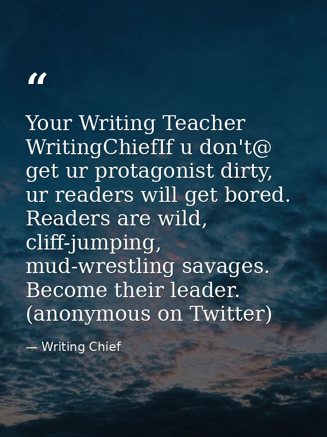 Your Writing Teacher ‏@WritingChiefIf u don't get ur protagonist dirty, ur readers will get bored. Readers are wild, cli — Writing Chief