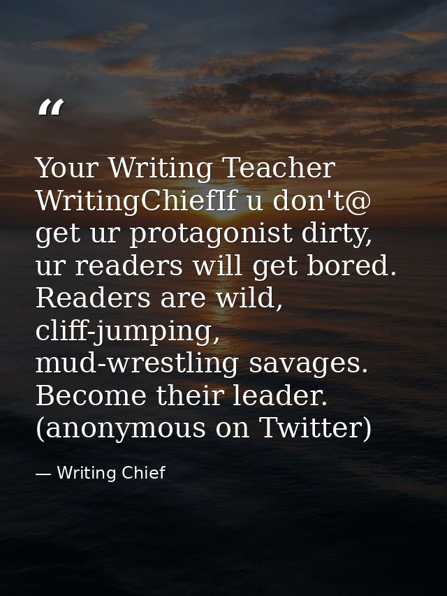 Your Writing Teacher ‏@WritingChiefIf u don't get ur protagonist dirty, ur readers will get bored. Readers are wild, cli — Writing Chief