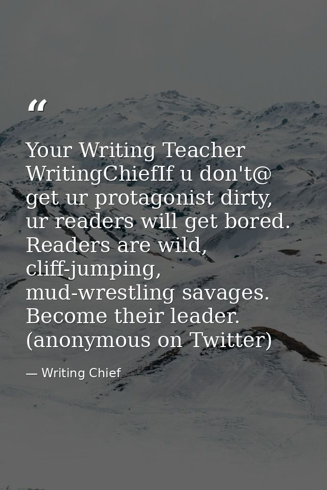 Your Writing Teacher ‏@WritingChiefIf u don't get ur protagonist dirty, ur readers will get bored. Readers are wild, cli — Writing Chief