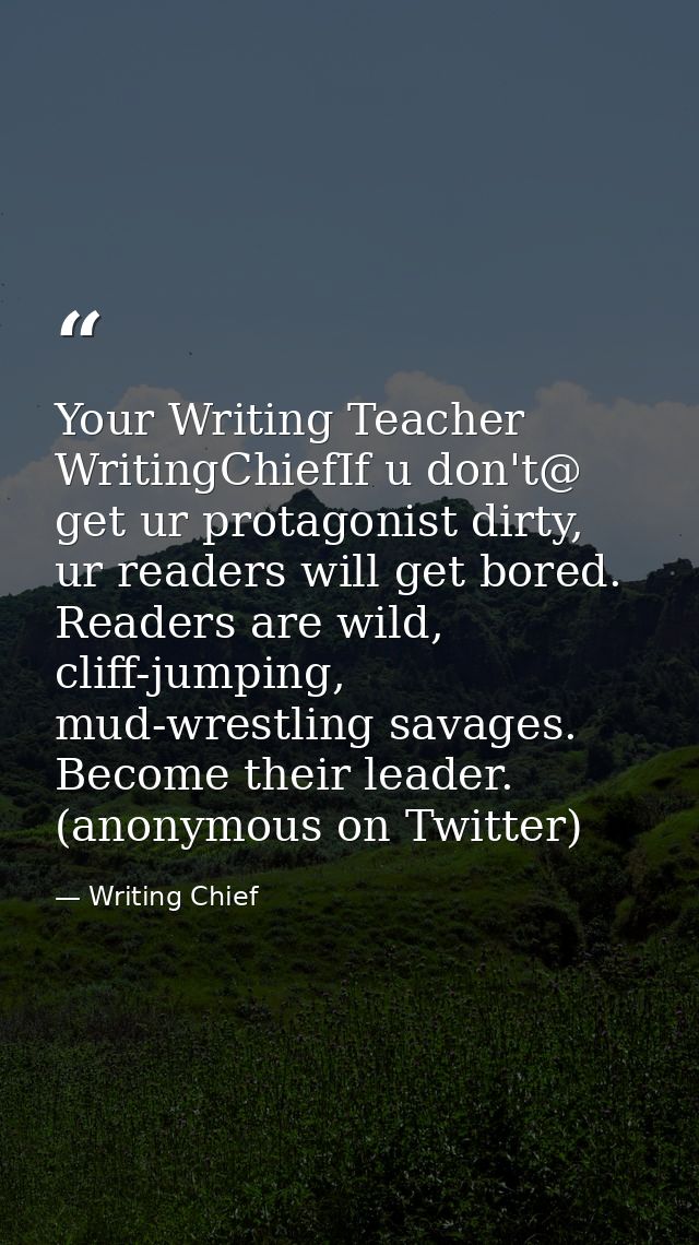 Your Writing Teacher ‏@WritingChiefIf u don't get ur protagonist dirty, ur readers will get bored. Readers are wild, cli — Writing Chief