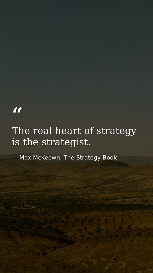 The real heart of strategy is the strategist. — Max McKeown, The Strategy Book
