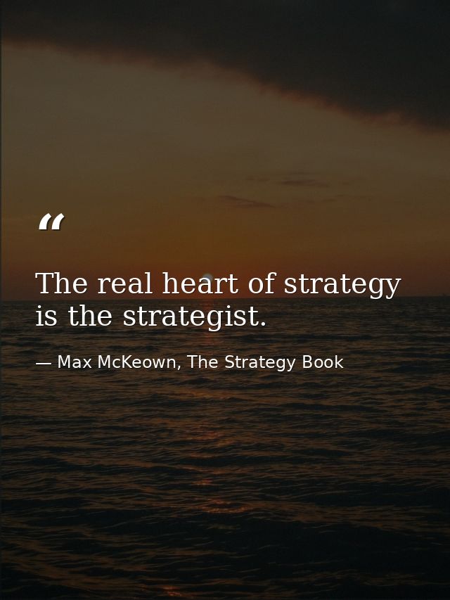 The real heart of strategy is the strategist. — Max McKeown, The Strategy Book