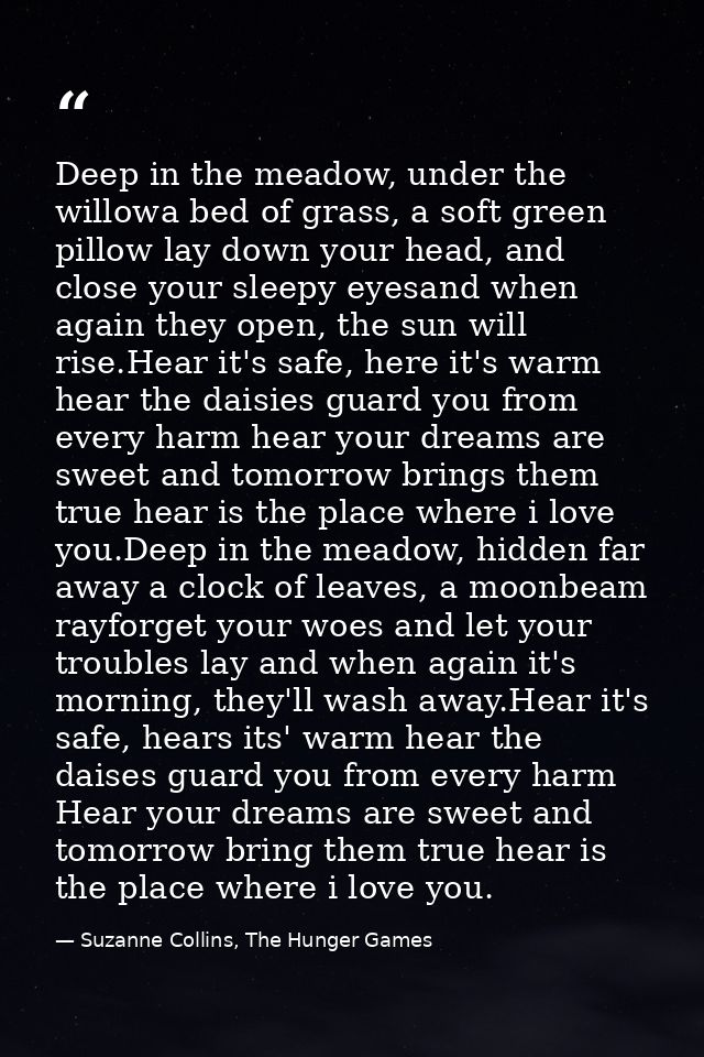 Deep in the meadow, under the willowa bed of grass, a soft green pillow lay down your head, and close your sleepy eyesan — Suzanne Collins, The Hunger Games