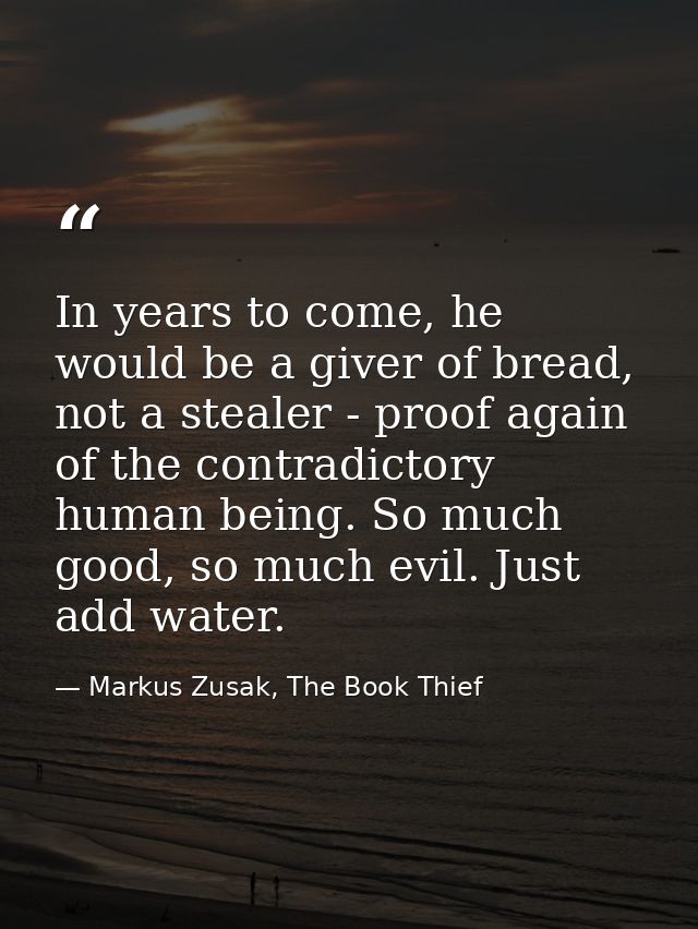 In years to come, he would be a giver of bread, not a stealer - proof again of the contradictory human being. So much go — Markus Zusak, The Book Thief