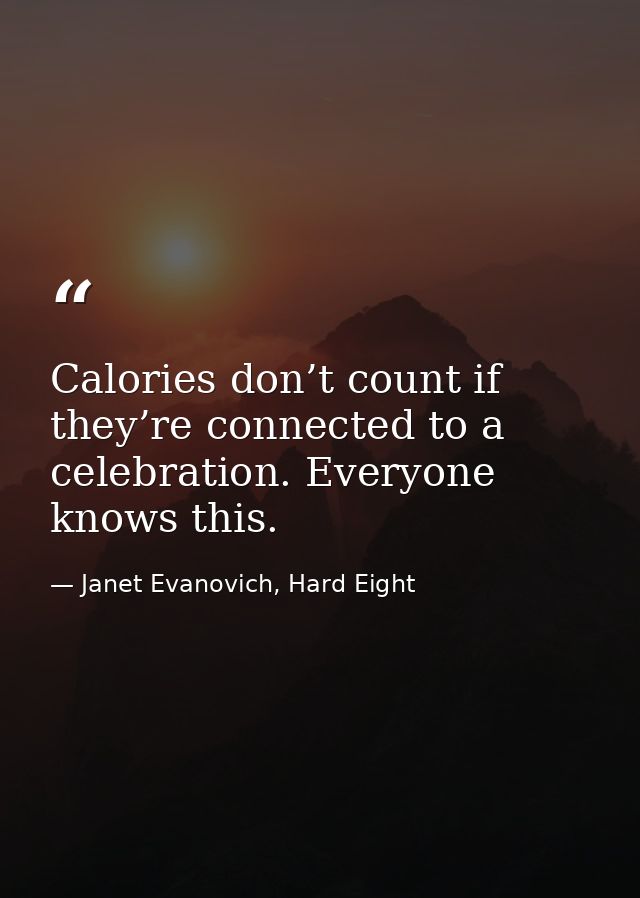 Calories don’t count if they’re connected to a celebration. Everyone knows this. — Janet Evanovich, Hard Eight
