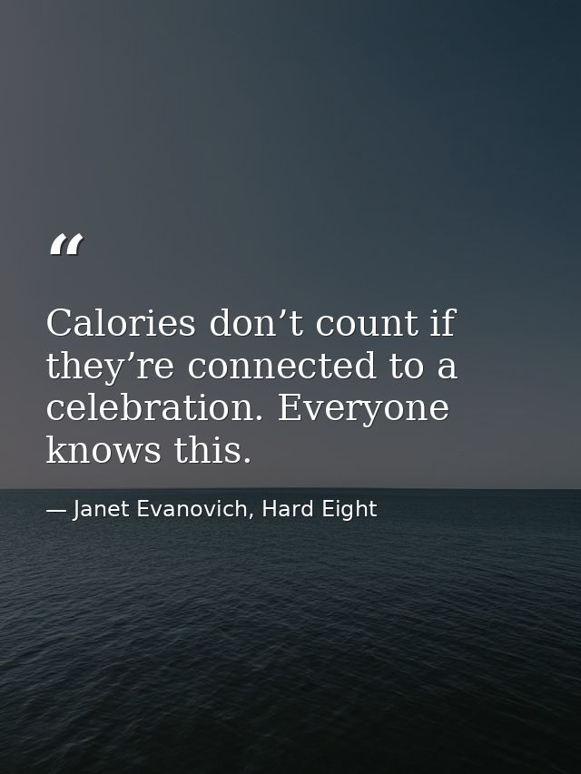Calories don’t count if they’re connected to a celebration. Everyone knows this. — Janet Evanovich, Hard Eight