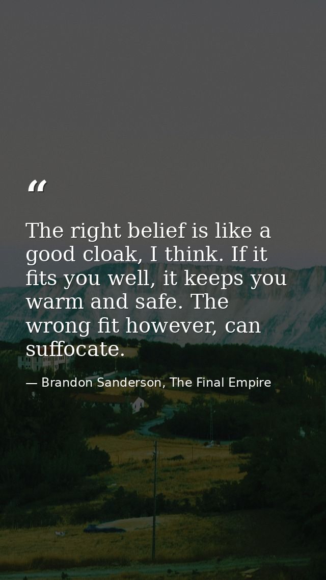 The right belief is like a good cloak, I think. If it fits you well, it keeps you warm and safe. The wrong fit however,  — Brandon Sanderson, The Final Empire